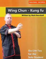 Home Study - 2nd Edition Wing Chun - Kung fu Siu Lim Tau for the Solo Student Mark Beardsell Author
