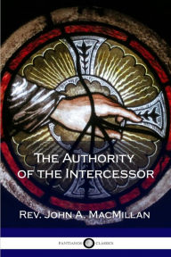 The Authority of the Intercessor Rev. John A. MacMillan Author