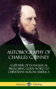 Autobiography of Charles G. Finney: A Lifetime of Evangelical Preaching God's Word to Christians Across America (Hardcover)