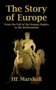 The Story of Europe: From the Fall of the Roman Empire to the Reformation H. E. Marshall Author