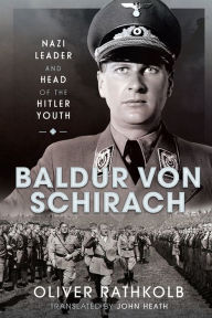 Baldur von Schirach: Nazi Leader and Head of the Hitler Youth Oliver Rathkolb Author