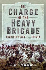The Charge of the Heavy Brigade: Scarlett's 300 in the Crimea M. J. Trow Author