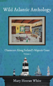Wild Atlantic Anthology: Characters Along Ireland's Majestic Coast Mary Heeran White Author