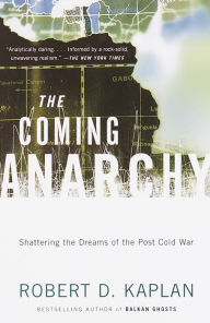 Coming Anarchy: Shattering the Dreams of the Post Cold War Robert D. Kaplan Author