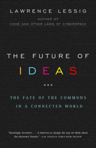 The Future of Ideas: The Fate of the Commons in a Connected World - Lawrence Lessig