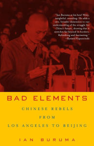 Bad Elements: Chinese Rebels from Los Angeles to Beijing - Ian Buruma