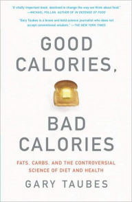 Good Calories, Bad Calories: Fats, Carbs, and the Controversial Science of Diet and Health Gary Taubes Author