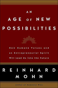 An Age of New Possibilities: How Humane Values and an Entrepreneurial Spirit Will Lead Us into the Future Reinhard Mohn Author