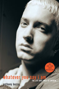Whatever You Say I Am: The Life and Times of Eminem Anthony Bozza Author