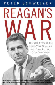 Reagan's War: The Epic Story of His Forty-Year Struggle and Final Triumph Over Communism Peter Schweizer Author