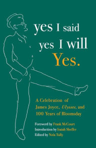yes I said yes I will Yes.: A Celebration of James Joyce, Ulysses, and 100 Years of Bloomsday Nola Tully Editor