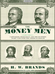 The Money Men: Capitalism, Democracy, and the Hundred Years' War over the American Dollar - H. W. Brands