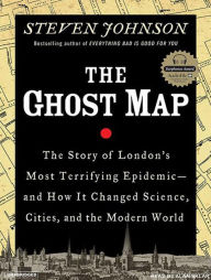 The Ghost Map: The Story of London's Most Terrifying Epidemic - and How It Changed Science, Cities, and the Modern World Steven Johnson Author