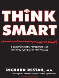 Think Smart: A Neuroscientist's Prescription for Improving Your Brain's Performance - Richard Restak