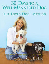 30 Days to a Well-Mannered Dog: The Loved Dog Method Tamar Geller Author