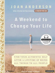 A Weekend to Change Your Life: Find Your Authentic Self after a Lifetime of Being All Things to All People - Joan Anderson