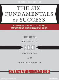 The Six Fundamentals of Success: The Rules for Getting It Right for Yourself and Your Organization - Stuart R. Levine