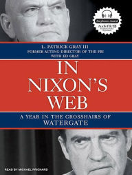 In Nixon's Web: A Year in the Crosshairs of Watergate - L. Patrick Gray