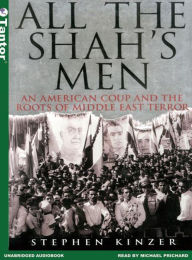 All the Shah's Men: An American Coup and the Roots of Middle East Terror Stephen Kinzer Author