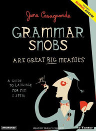 Grammar Snobs Are Great Big Meanies: A Guide To Language For Fun & Spite - June Casagrande