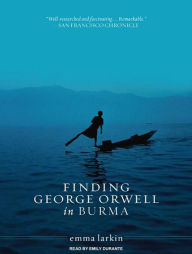 Finding George Orwell in Burma - Emma Larkin