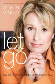 Let Go: Live Free of the Burdens All Women Know - Sheila Walsh