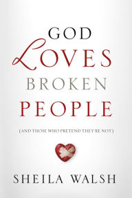 God Loves Broken People: And Those Who Pretend They're Not Sheila Walsh Author