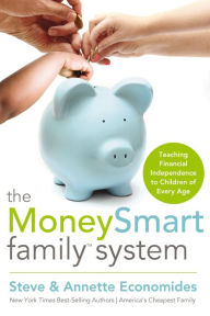 The MoneySmart Family System: Teaching Financial Independence to Children of Every Age - Steve Economides