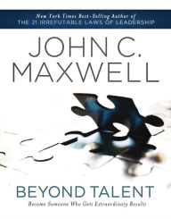 Beyond Talent: Become Someone Who Gets Extraordinary Results - John C. Maxwell