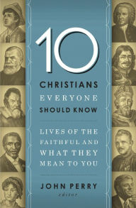 10 Christians Everyone Should Know: Lives of the Faithful and What They Mean to You - Thomas Nelson