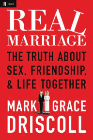 Real Marriage: The Truth About Sex, Friendship, and Life Together Mark Driscoll Author