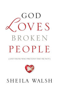 God Loves Broken People: And Those Who Pretend They're Not Sheila Walsh Author