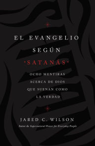 El Evangelio según Satanás (The Gospel According to Satan, Spanish Edition): Ocho mentiras acerca de Dios que suenan como la verdad Jared C. Wilson Au