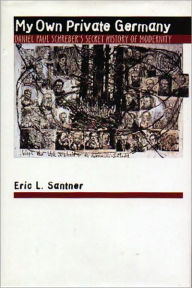 My Own Private Germany: Daniel Paul Schreber's Secret History of Modernity Eric L. Santner Author