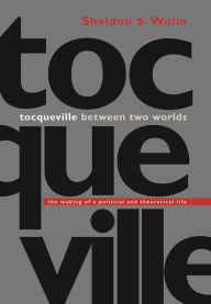 Tocqueville between Two Worlds: The Making of a Political and Theoretical Life Sheldon S. Wolin Author