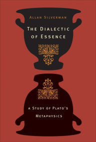 The Dialectic of Essence: A Study of Plato's Metaphysics - Allan Silverman