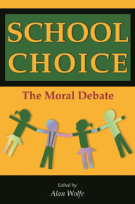 School Choice: The Moral Debate Alan Wolfe Editor