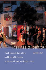The Rites of Identity: The Religious Naturalism and Cultural Criticism of Kenneth Burke and Ralph Ellison Beth Eddy Author