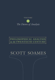 Philosophical Analysis in the Twentieth Century, Volume 1: The Dawn of Analysis Scott Soames Author
