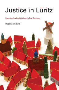 Justice in LÃ¼ritz: Experiencing Socialist Law in East Germany Inga Markovits Author