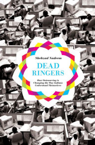 Dead Ringers: How Outsourcing Is Changing the Way Indians Understand Themselves Shehzad Nadeem Author