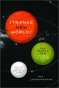 Strange New Worlds: The Search for Alien Planets and Life beyond Our Solar System Ray  Jayawardhana Author