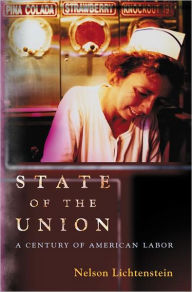 State of the Union: A Century of American Labor Nelson Lichtenstein Author