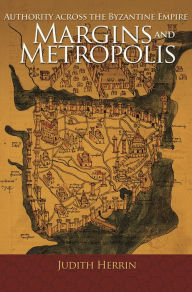 Margins and Metropolis: Authority across the Byzantine Empire Judith Herrin Author
