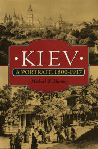 Kiev: A Portrait, 1800-1917 Michael F. Hamm Author
