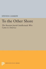 To the Other Shore: The Russian Jewish Intellectuals Who Came to America Steven Cassedy Author