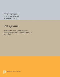 Patagonia: Natural History, Prehistory, and Ethnography at the Uttermost End of the Earth Colin McEwan Editor