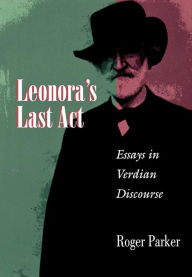 Leonora's Last Act: Essays in Verdian Discourse Roger Parker Author