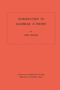 Introduction to Algebraic K-Theory. (AM-72), Volume 72 John Milnor Author