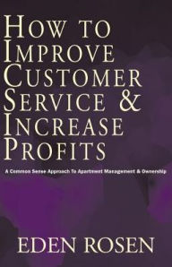 How To Improve Customer Service & Increase Profits Eden Rosen Author